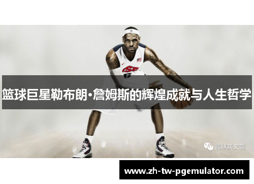 篮球巨星勒布朗·詹姆斯的辉煌成就与人生哲学