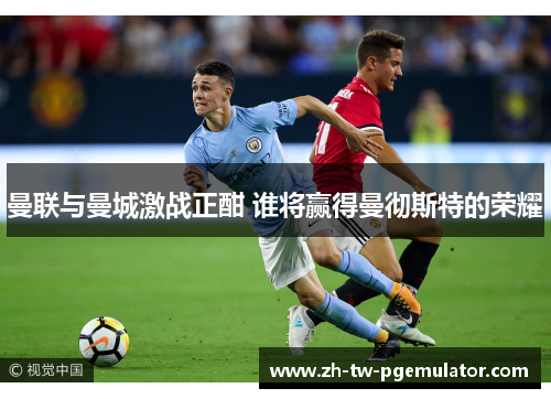 曼联与曼城激战正酣 谁将赢得曼彻斯特的荣耀