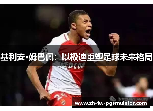 基利安·姆巴佩：以极速重塑足球未来格局
