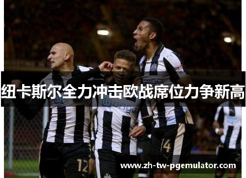 纽卡斯尔全力冲击欧战席位力争新高