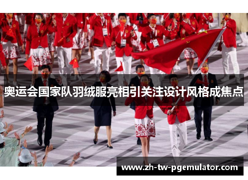 奥运会国家队羽绒服亮相引关注设计风格成焦点