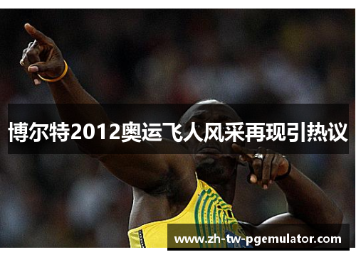 博尔特2012奥运飞人风采再现引热议