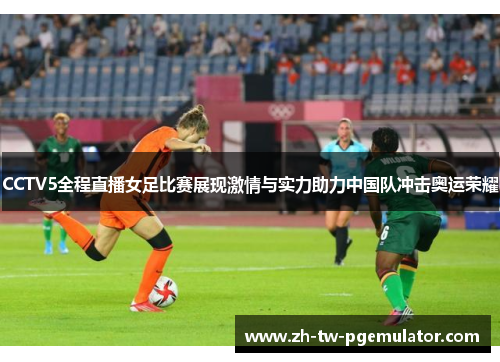 CCTV5全程直播女足比赛展现激情与实力助力中国队冲击奥运荣耀 CCTV5全程直播女足比赛展现激情与实力助力中国队冲击奥运荣耀